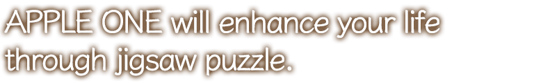 APPLE ONE will enhance your life through jigsaw puzzle.